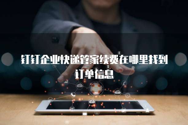 钉钉企业快递管家续费在哪里找到订单信息