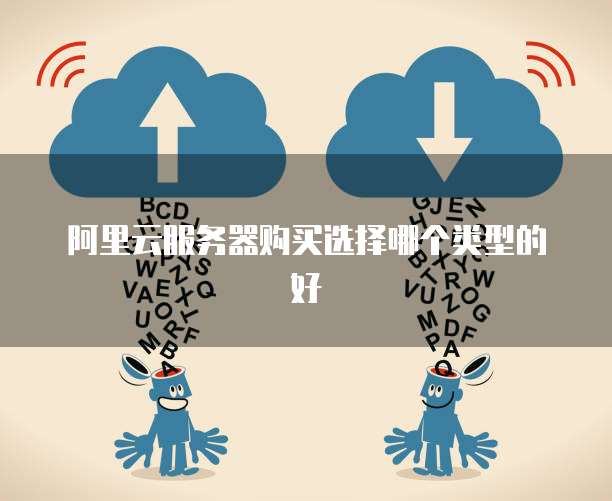 阿里云服务器购买选择哪个类型的好