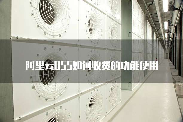 阿里云OSS如何收费的功能使用