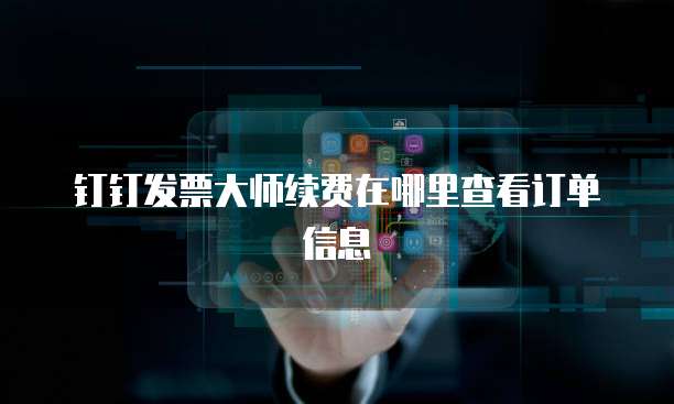 钉钉发票大师续费在哪里查看订单信息