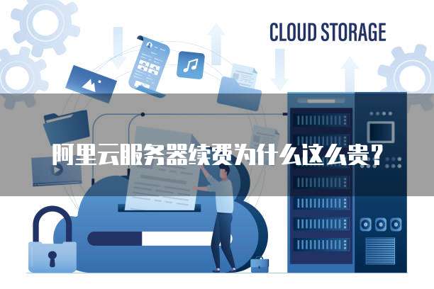 阿里云服务器续费为什么这么贵？