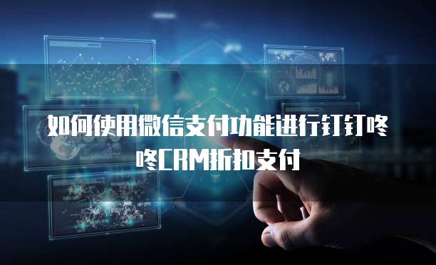 如何使用微信支付功能进行钉钉咚咚CRM折扣支付