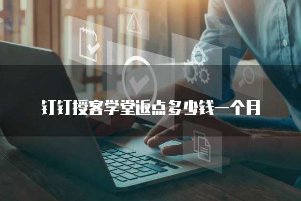 钉钉授客学堂返点多少钱一个月