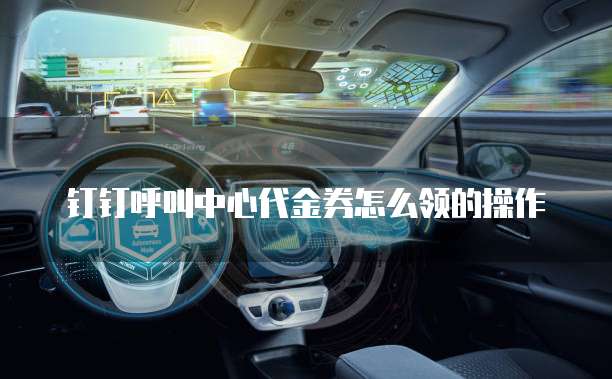 钉钉呼叫中心代金券怎么领的操作