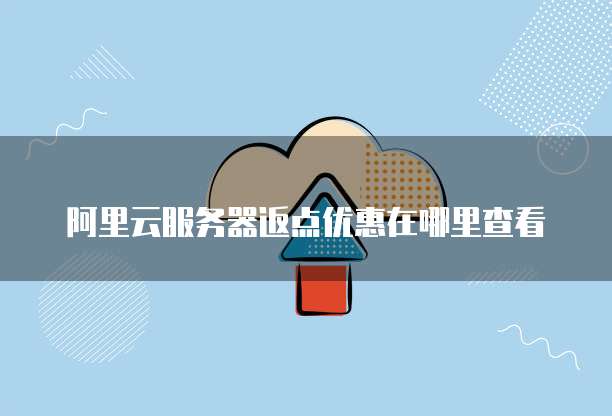 阿里云服务器返点优惠在哪里查看