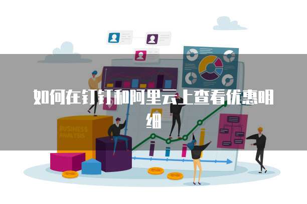 如何在钉钉和阿里云上查看优惠明细