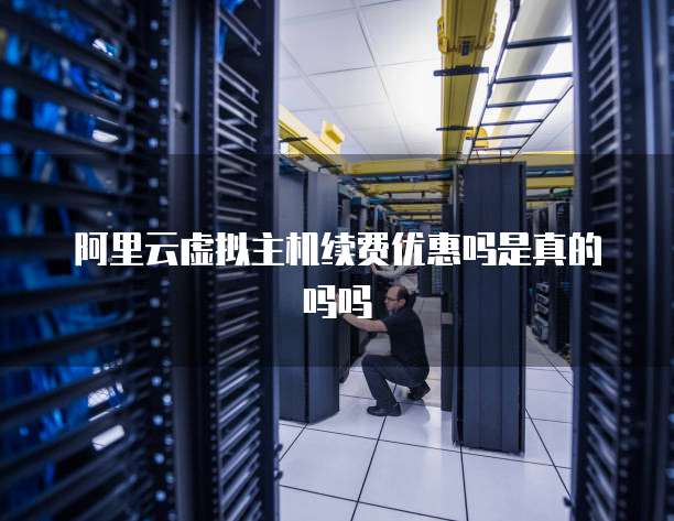 阿里云虚拟主机续费优惠吗是真的吗吗