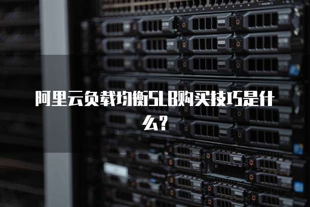 阿里云负载均衡SLB购买技巧是什么?