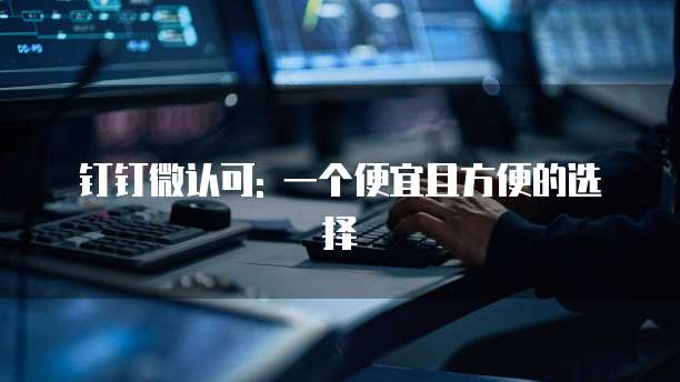 钉钉微认可: 一个便宜且方便的选择