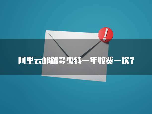 阿里云邮箱多少钱一年收费一次?