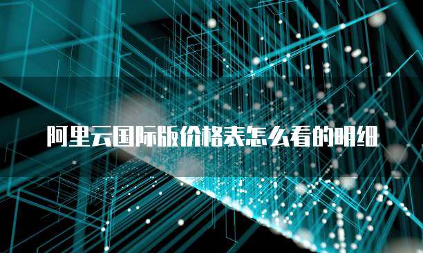 阿里云国际版价格表怎么看的明细