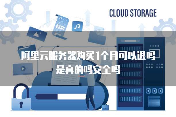 阿里云服务器购买1个月可以退吗是真的吗安全吗