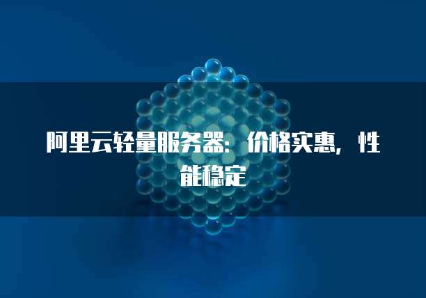 阿里云轻量服务器:价格实惠,性能稳定