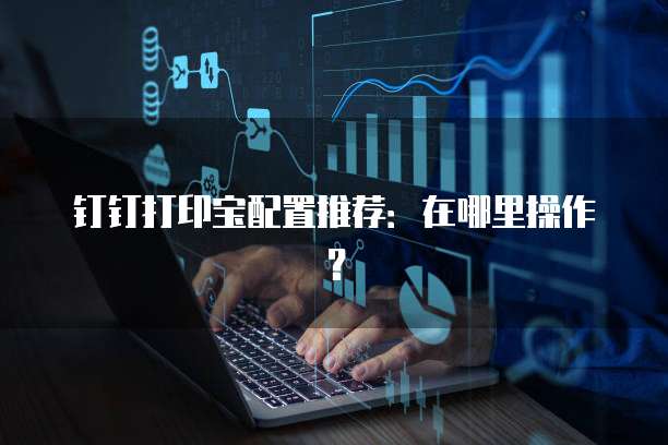 钉钉打印宝配置推荐:在哪里操作?