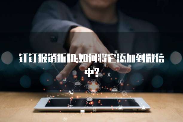 钉钉报销折扣:如何将它添加到微信中?