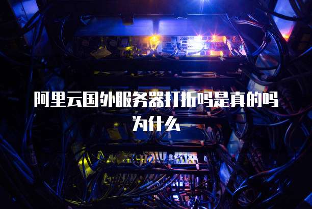 阿里云国外服务器打折吗是真的吗为什么