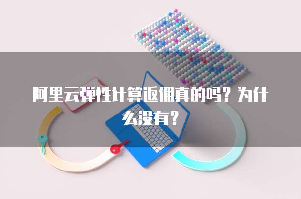 阿里云弹性计算返佣真的吗?为什么没有?