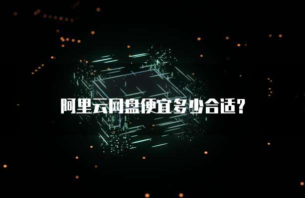 阿里云网盘便宜多少合适?