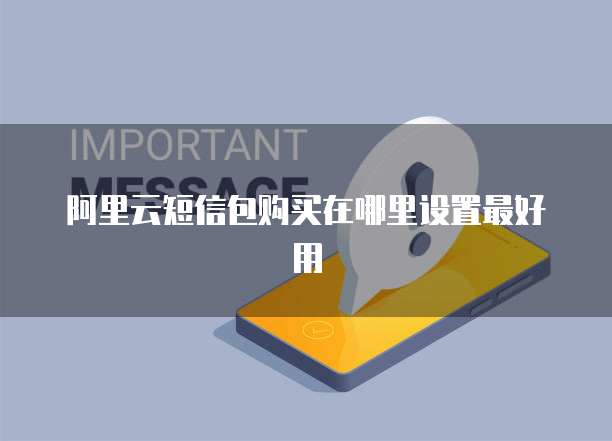 阿里云短信包购买在哪里设置最好用