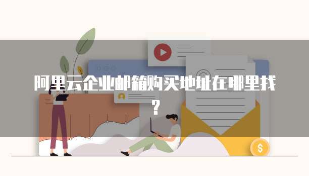 阿里云企业邮箱购买地址在哪里找?