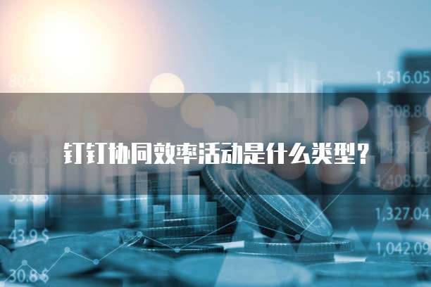 钉钉协同效率活动是什么类型?