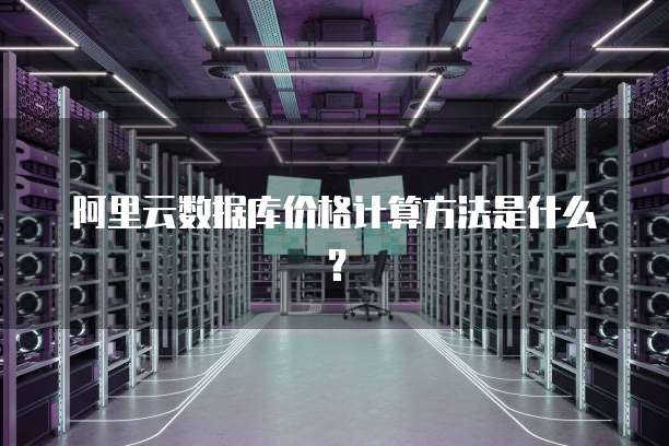 阿里云数据库价格计算方法是什么?