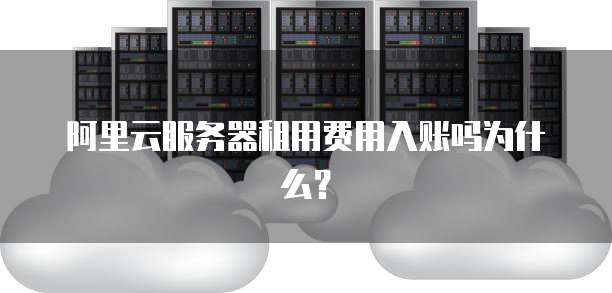 阿里云服务器租用费用入账吗为什么?