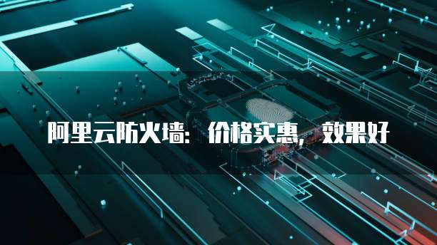 阿里云防火墙:价格实惠,效果好