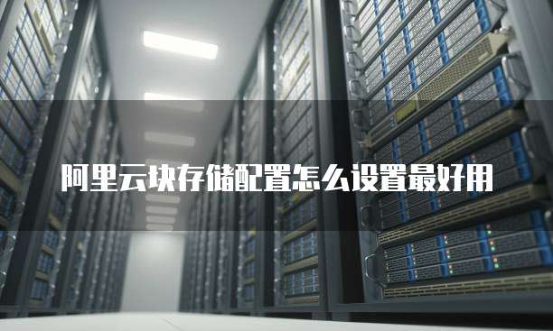 阿里云块存储配置怎么设置最好用