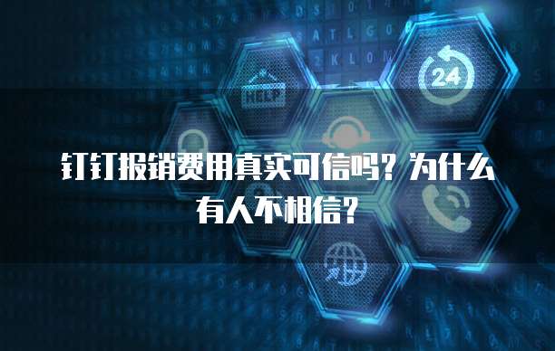 钉钉报销费用真实可信吗?为什么有人不相信?