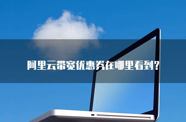 阿里云带宽优惠券在哪里看到?
