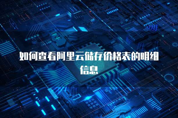 如何查看阿里云储存价格表的明细信息