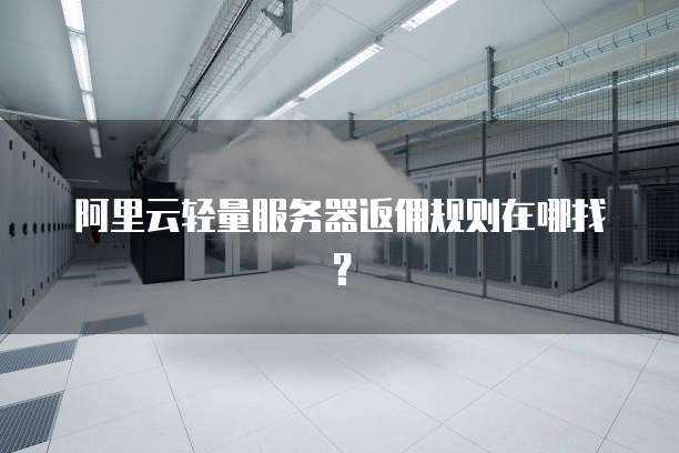 阿里云轻量服务器返佣规则在哪找?