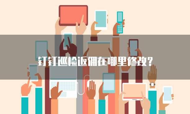 钉钉巡检返佣在哪里修改?