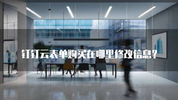 钉钉云表单购买在哪里修改信息?