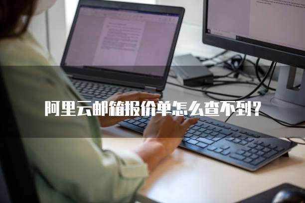 阿里云邮箱报价单怎么查不到？ 