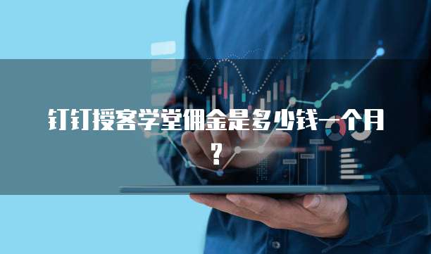 钉钉授客学堂佣金是多少钱一个月?