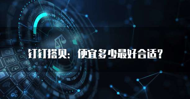 钉钉搭贝：便宜多少最好合适？