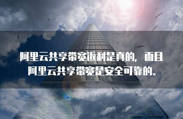 阿里云共享带宽返利是真的，而且阿里云共享带宽是安全可靠的。