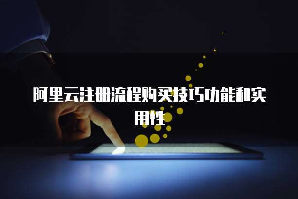 阿里云注册流程购买技巧功能和实用性