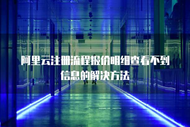 阿里云注册流程报价明细查看不到信息的解决方法