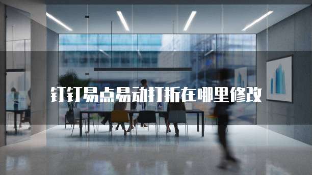 钉钉易点易动打折在哪里修改