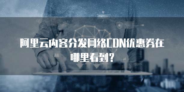 阿里云内容分发网络CDN优惠券在哪里看到?