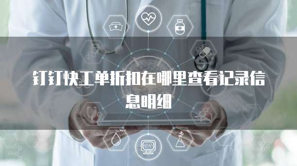 钉钉快工单折扣在哪里查看记录信息明细