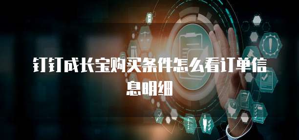 钉钉成长宝购买条件怎么看订单信息明细