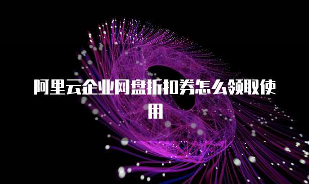 阿里云企业网盘折扣券怎么领取使用