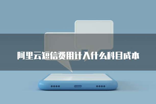 阿里云短信费用计入什么科目成本
