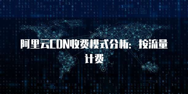 阿里云CDN收费模式分析:按流量计费