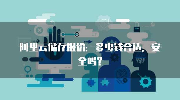 阿里云储存报价：多少钱合适，安全吗？