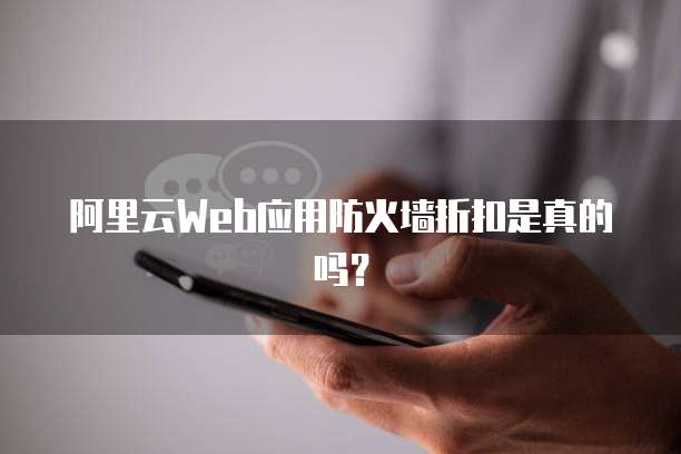 阿里云Web应用防火墙折扣是真的吗?
